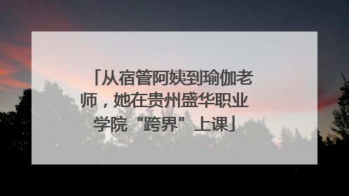 从宿管阿姨到瑜伽老师，她在贵州盛华职业学院“跨界”上课