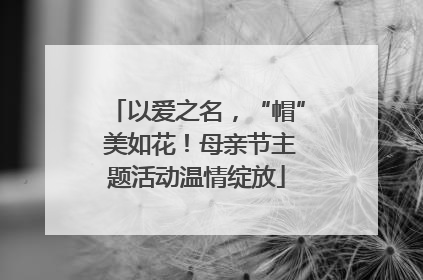 以爱之名，“帽” 美如花！母亲节主题活动温情绽放