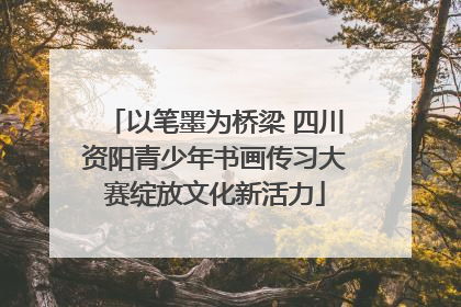以笔墨为桥梁 四川资阳青少年书画传习大赛绽放文化新活力