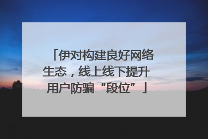 伊对构建良好网络生态，线上线下提升用户防骗“段位”