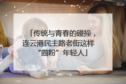 传统与青春的碰撞，连云港民主路老街这样“圈粉”年轻人