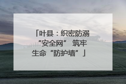 叶县：织密防溺“安全网” 筑牢生命“防护墙”