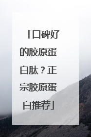 口碑好的胶原蛋白肽？正宗胶原蛋白推荐