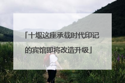 十堰这座承载时代印记的宾馆即将改造升级