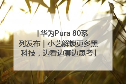 华为Pura 80系列发布｜小艺解锁更多黑科技，边看边聊边思考