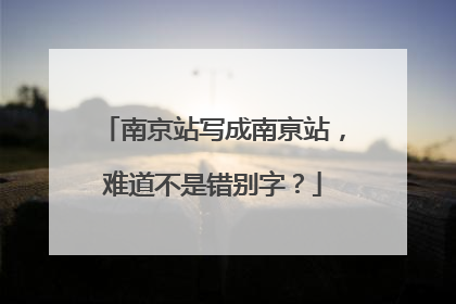 南京站写成南亰站，难道不是错别字？