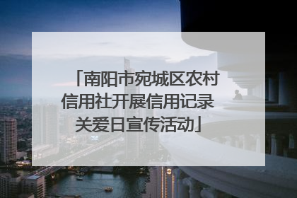南阳市宛城区农村信用社开展信用记录关爱日宣传活动