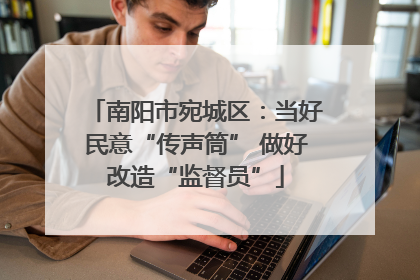 南阳市宛城区：当好民意“传声筒” 做好改造“监督员”