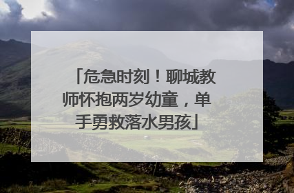 危急时刻！聊城教师怀抱两岁幼童，单手勇救落水男孩