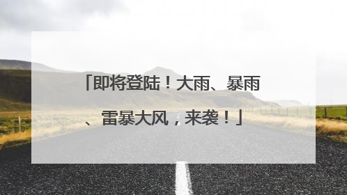 即将登陆！大雨、暴雨、雷暴大风，来袭！