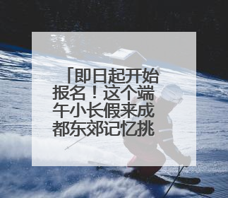 即日起开始报名！这个端午小长假来成都东郊记忆挑战世运项目大闯关