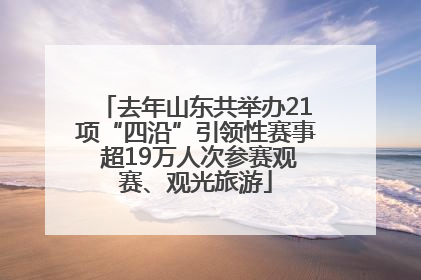去年山东共举办21项“四沿”引领性赛事 超19万人次参赛观赛、观光旅游