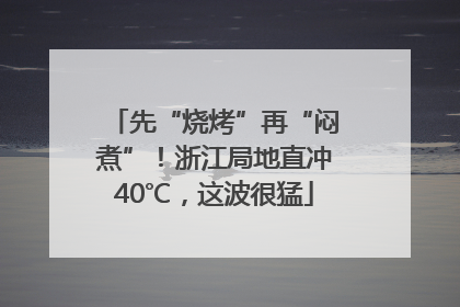先“烧烤”再“闷煮”！浙江局地直冲40℃，这波很猛