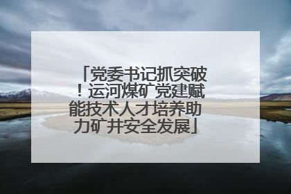 党委书记抓突破！运河煤矿党建赋能技术人才培养助力矿井安全发展