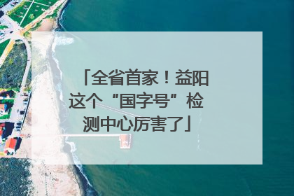 全省首家！益阳这个“国字号”检测中心厉害了
