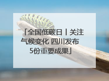 全国低碳日丨关注气候变化 四川发布5份重要成果