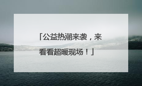 公益热潮来袭，来看看超暖现场！