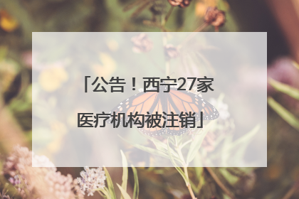 公告！西宁27家医疗机构被注销
