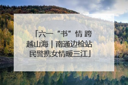 六一“书”情 跨越山海｜南通边检站民警携女情暖三江