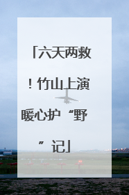 六天两救！竹山上演暖心护“野”记