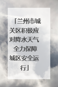 兰州市城关区积极应对降水天气 全力保障城区安全运行
