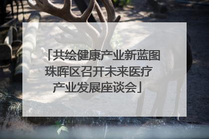 共绘健康产业新蓝图 珠晖区召开未来医疗产业发展座谈会