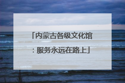 内蒙古各级文化馆：服务永远在路上