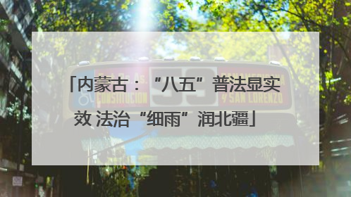 内蒙古：“八五”普法显实效 法治“细雨”润北疆