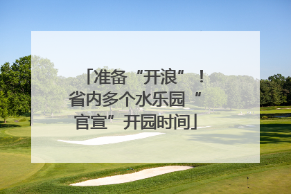 准备“开浪”！省内多个水乐园“官宣”开园时间