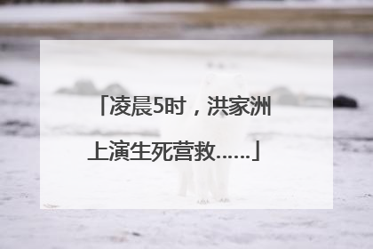 凌晨5时，洪家洲上演生死营救……
