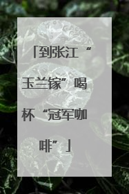 到张江“玉兰镓”喝杯“冠军咖啡”