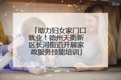 助力妇女家门口就业！德州天衢新区长河街道开展家政服务技能培训