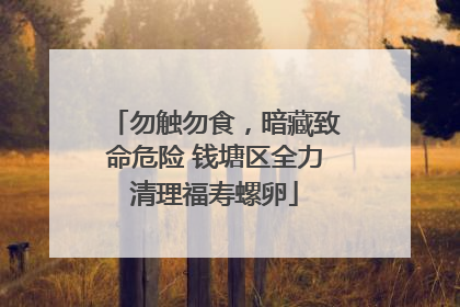 勿触勿食，暗藏致命危险 钱塘区全力清理福寿螺卵