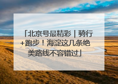 北京号最精彩｜骑行+跑步！海淀这几条绝美路线不容错过