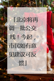 北京将再调一批公交线！今起，市民如有意见建议可反馈