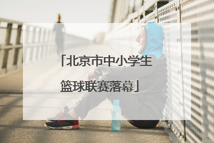 北京市中小学生篮球联赛落幕