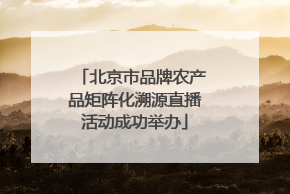 北京市品牌农产品矩阵化溯源直播活动成功举办