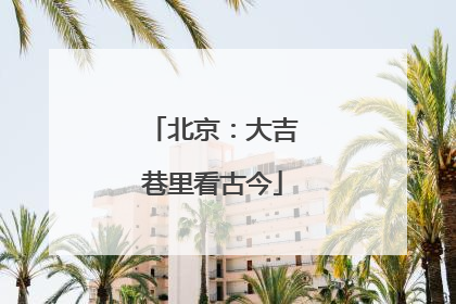 北京：大吉巷里看古今