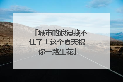 城市的浪漫藏不住了！这个夏天祝你一路生花