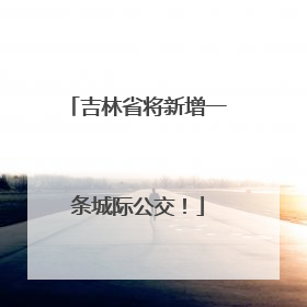 吉林省将新增一条城际公交！