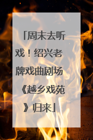 周末去听戏！绍兴老牌戏曲剧场《越乡戏苑》归来