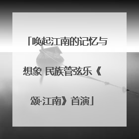 唤起江南的记忆与想象 民族管弦乐《颂·江南》首演