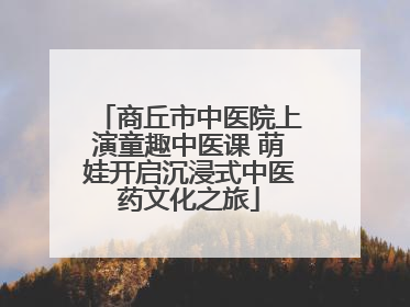 商丘市中医院上演童趣中医课 萌娃开启沉浸式中医药文化之旅