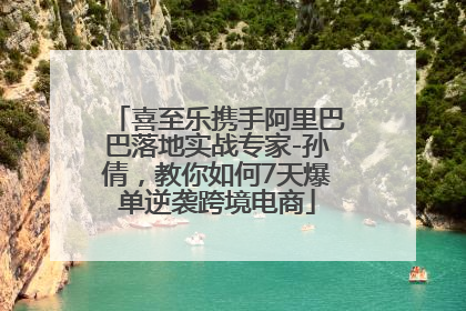 喜至乐携手阿里巴巴落地实战专家-孙倩，教你如何7天爆单逆袭跨境电商