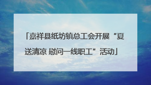嘉祥县纸坊镇总工会开展“夏送清凉 慰问一线职工”活动