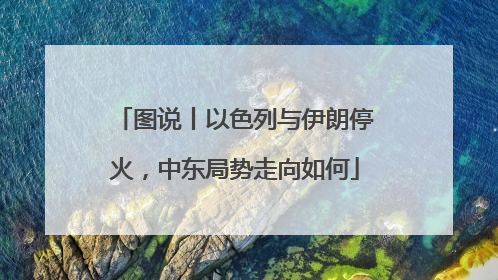 图说丨以色列与伊朗停火，中东局势走向如何