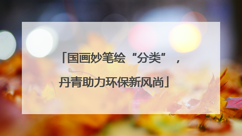 国画妙笔绘“分类”，丹青助力环保新风尚