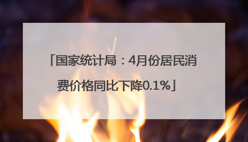 国家统计局：4月份居民消费价格同比下降0.1%