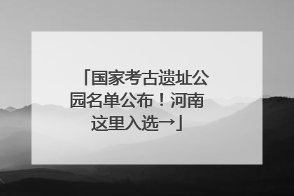 国家考古遗址公园名单公布！河南这里入选→