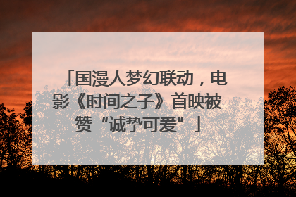 国漫人梦幻联动，电影《时间之子》首映被赞“诚挚可爱”